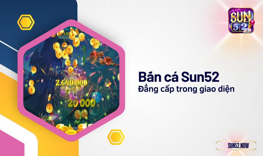 Đẳng cấp trong giao diện giúp bắn cá Sun52 khác biệt