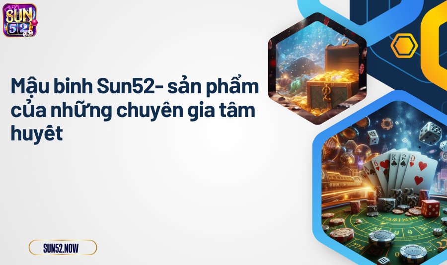 Mậu Binh Sun52- sản phẩm của những chuyên gia tâm huyết