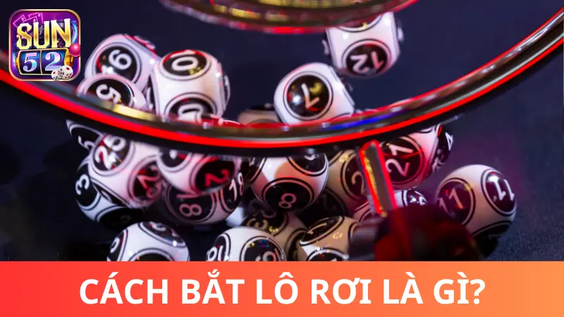 Lô rơi là gì? Cách bắt lô rơi là thế nào?