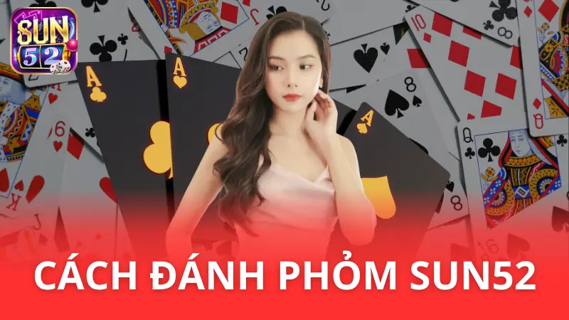 Hướng dẫn cách đánh Phỏm Sun52 - Luật cơ bản